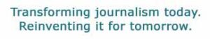 Transforming journalism today. Reinventing it for tomorrow.